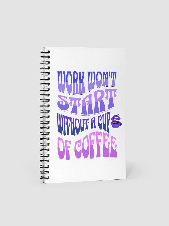 Work Won't Start Without A Cup of Coffee Spiral Notebook product image (1)