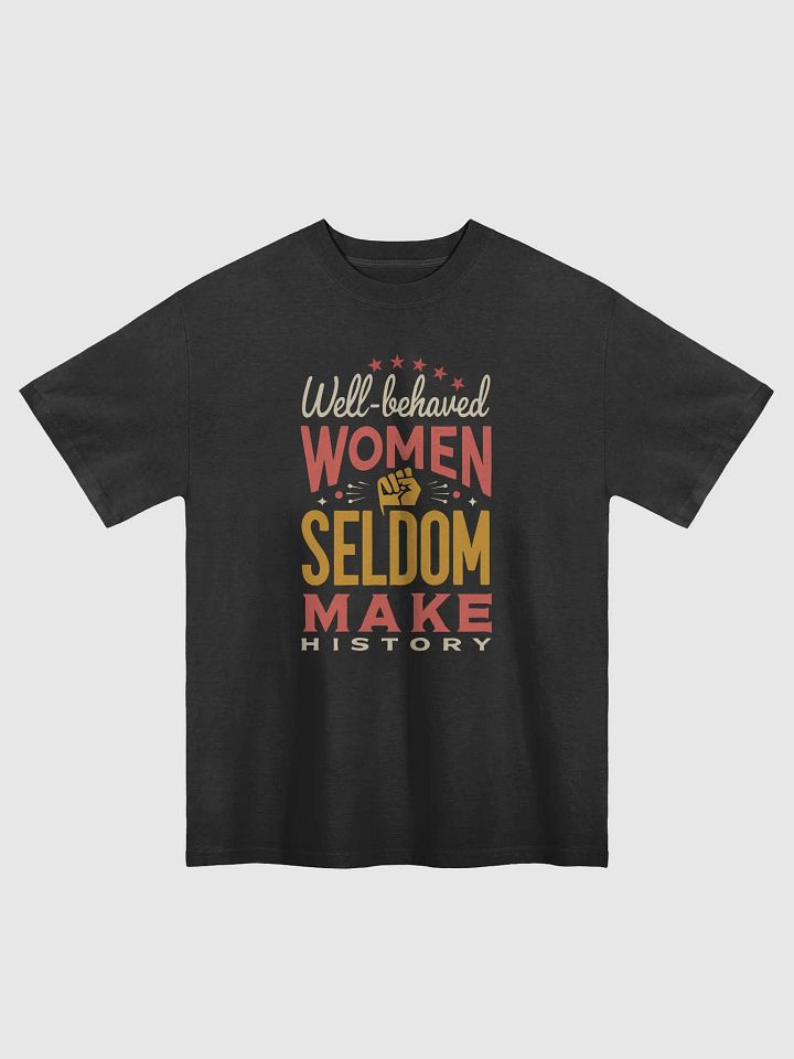 Well-Behaved Women Seldom Make History – Feminist Empowerment Oversized Tee product image (1)