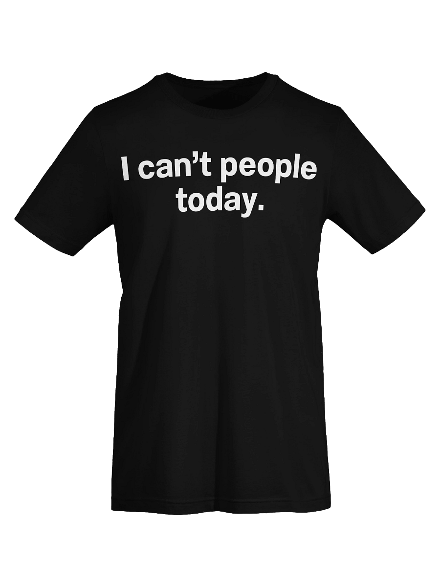 I can't people today. Unisex T-Shirt product image (71)