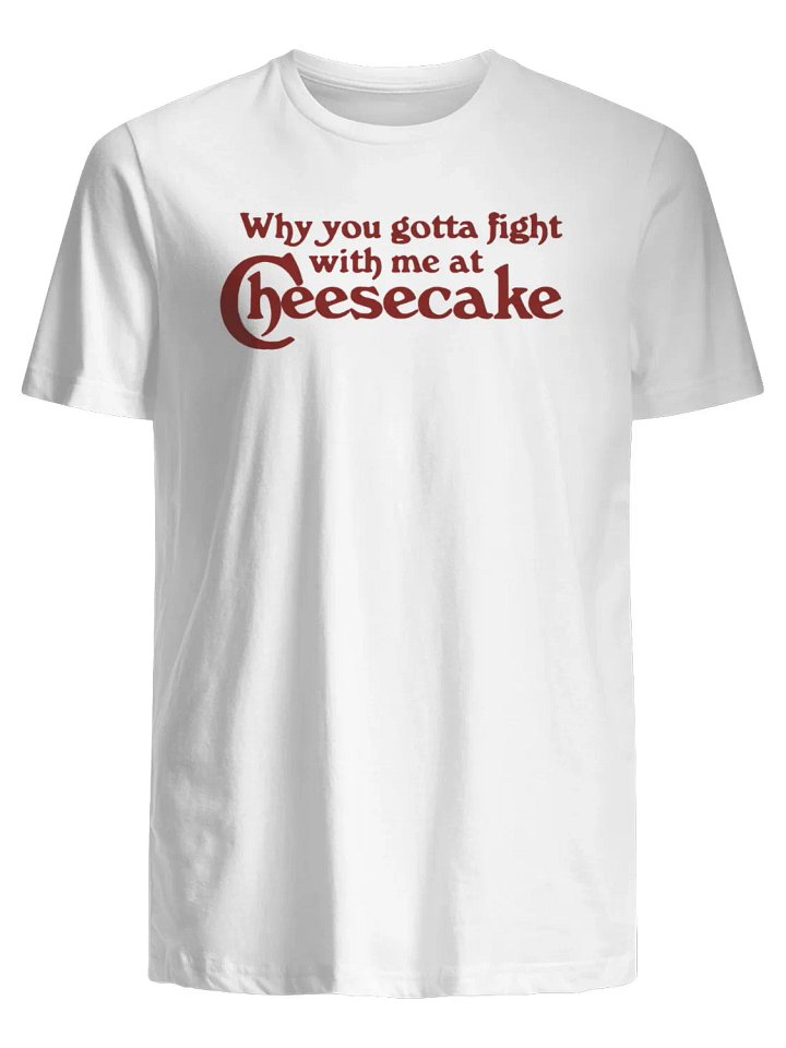 Why You Gotta Fight With Me At Cheesecake T-Shirt product image (1)
