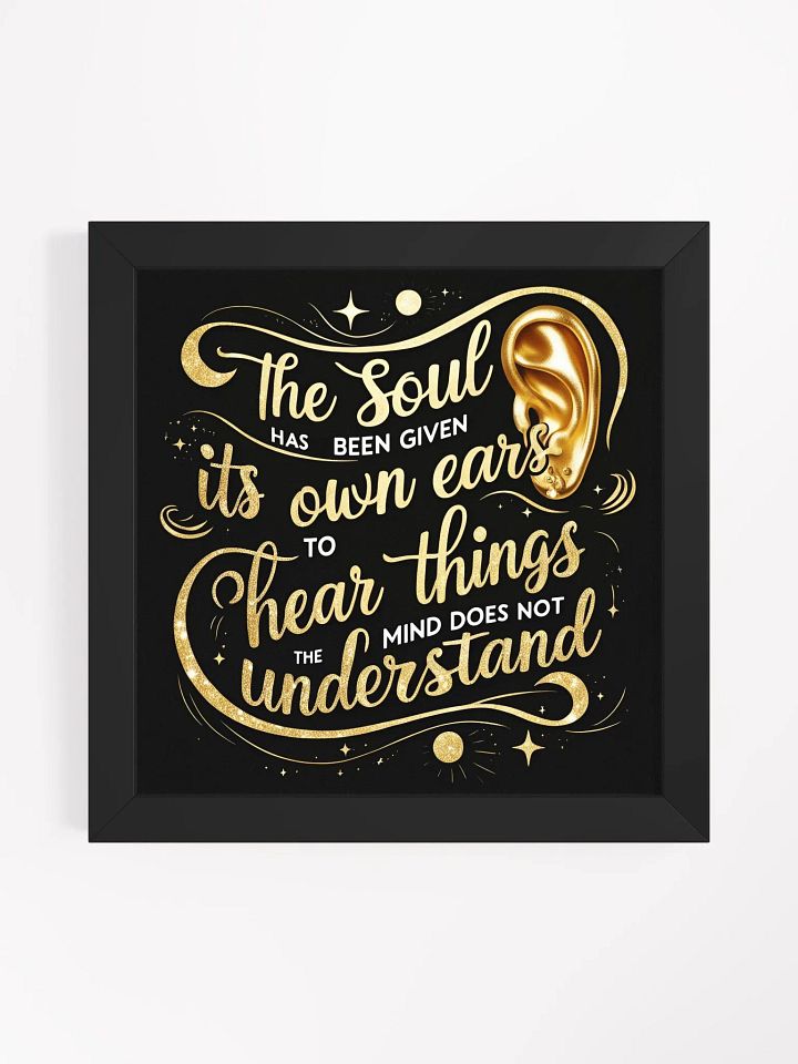 The soul has been given its own ears to hear things the mind does not understand - Framed High-Quality Matte Poster product image (3)