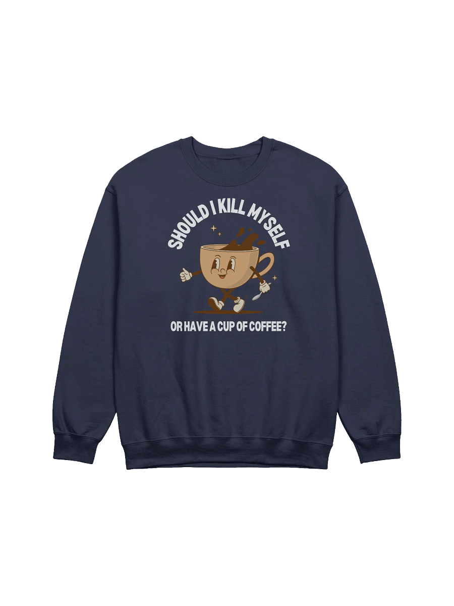 Should I Kill Myself Or Have A Cup Of Coffee Sweatshirt - Dark color product image (1)