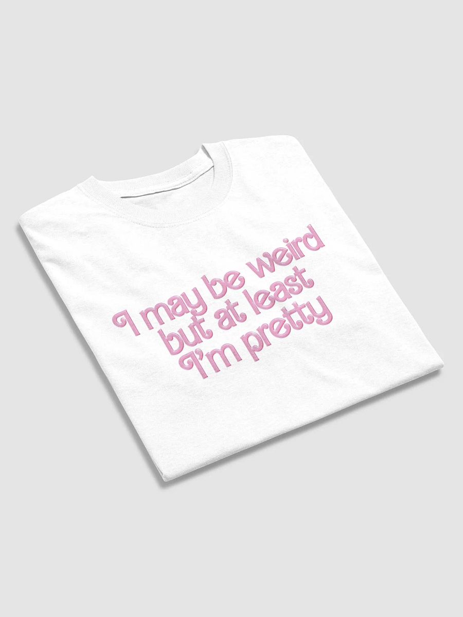 I may be weird but at least I'm pretty T-shirt product image (4)