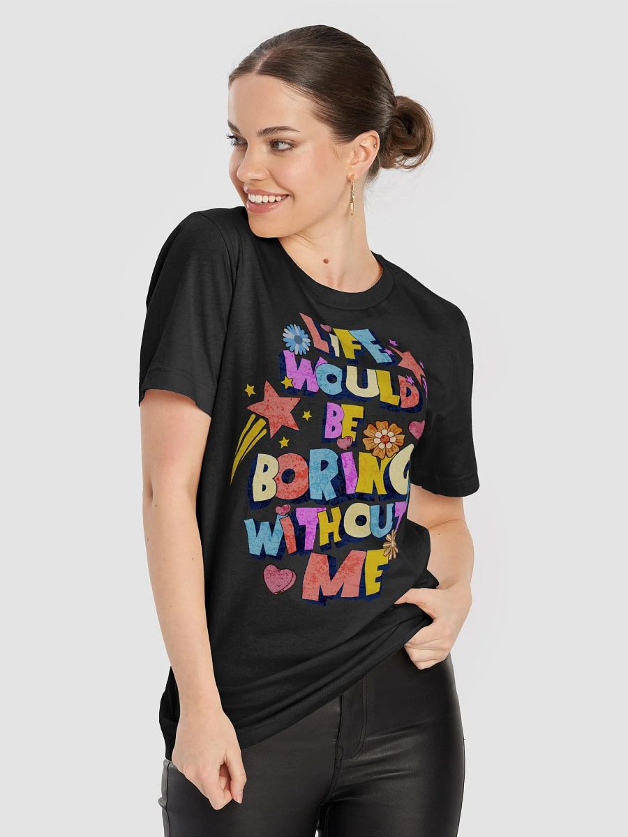 Life Would Be Boring Without Me Vibrant Life Statement T-Shirt product image (5)