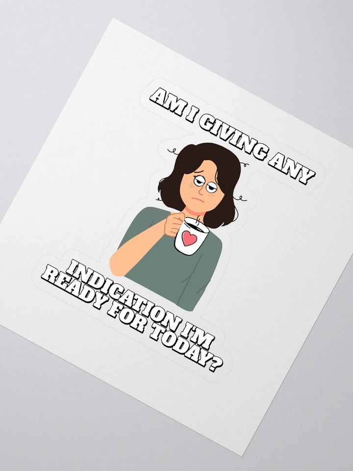 Am I Giving Any Indication I'm Ready For Today? Sticker product image (2)