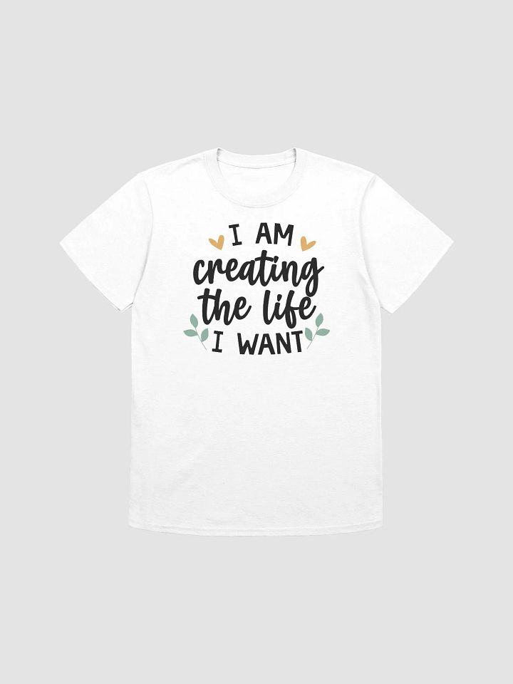 I AM CREATING THE LIFE I WANT - Unisex T-Shirt product image (1)