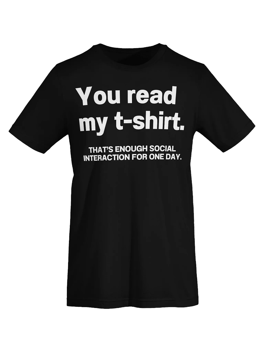 You read my t-shirt. THAT’S ENOUGH SOCIAL INTERACTION FOR ONE DAY. Unisex T-Shirt product image (68)