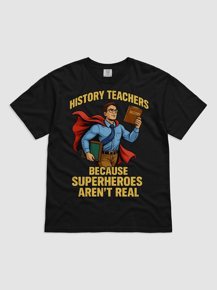 History Teachers – Because Superheroes Aren’t Real | Funny Teacher Appreciation T-Shirt product image (5)
