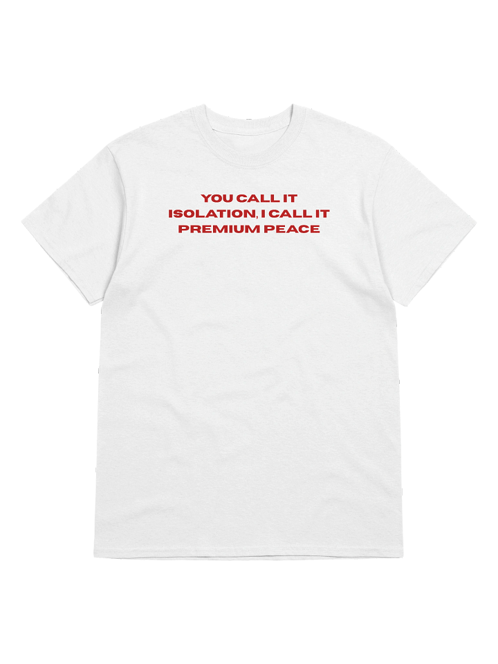 You call it isolation, I call it premium peace Unisex T-shirt product image (1)