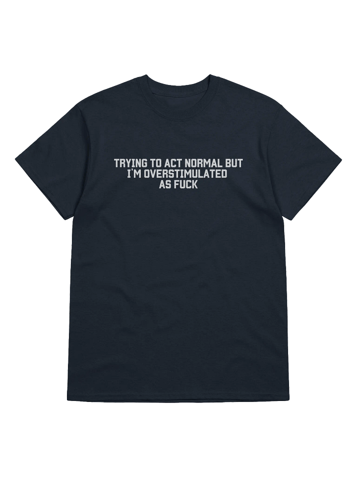Trying To Act Normal but I'm Overstimulated As Fuck T-Shirt - Dark Color product image (1)