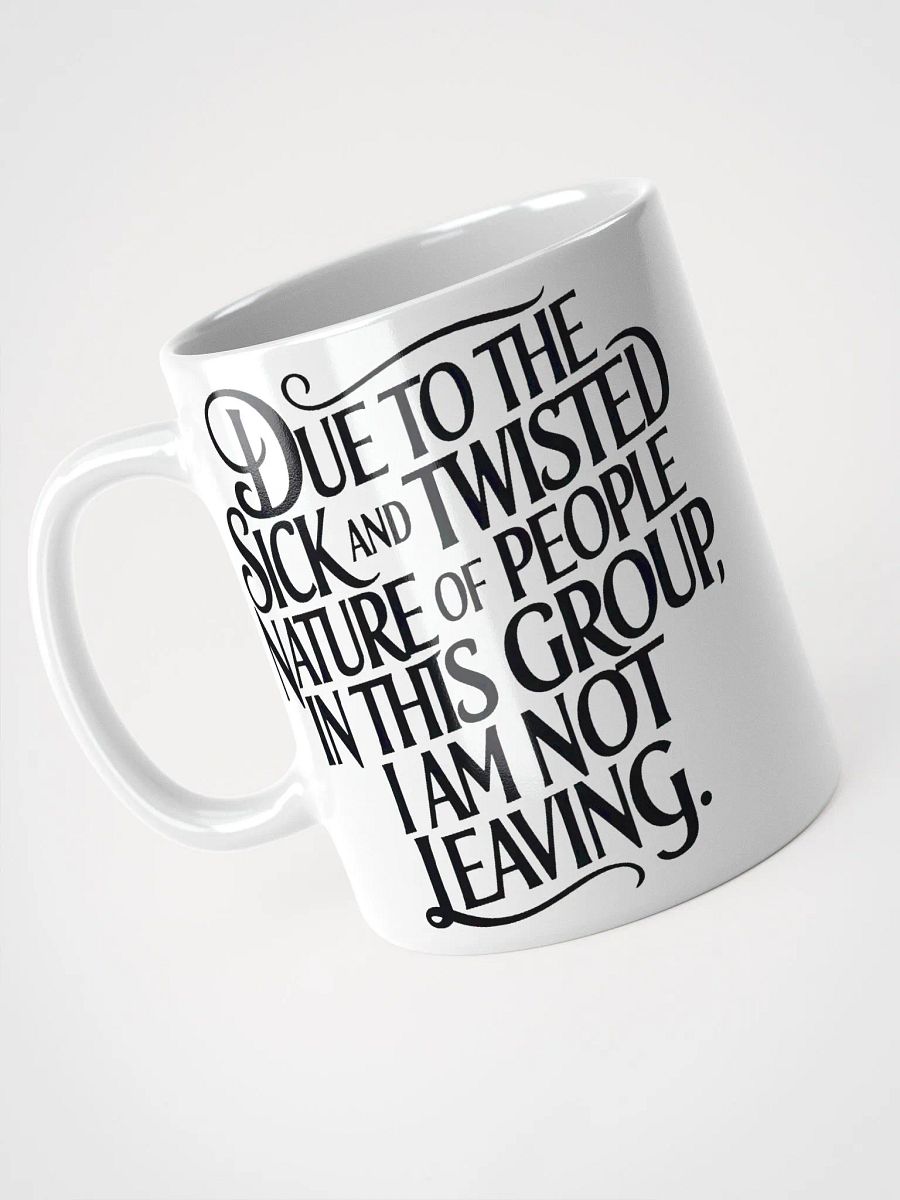 "Due To The Sick And Twisted Nature Of People In This Group, I Am Not Leaving." Humorous High Quality Glossy White Mug product image (3)