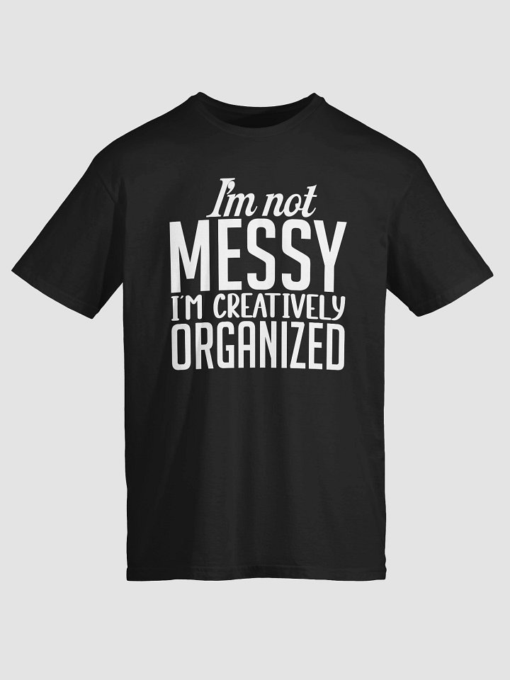 I’m Not Messy; I’m Creatively Organized T-Shirt product image (2)