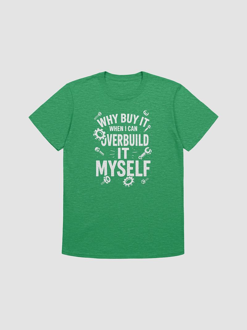 “Why Buy It When I Can Overbuild It Myself” Tee