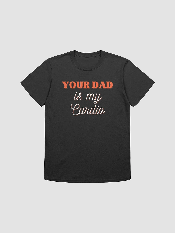 Your Dad Is My Cardio Unisex T-Shirt V20 product image (1)