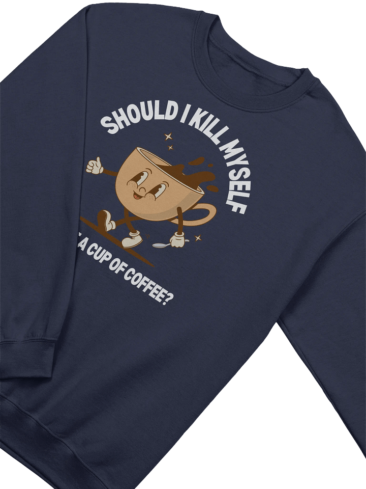 Should I Kill Myself Or Have A Cup Of Coffee Sweatshirt - Dark color product image (2)
