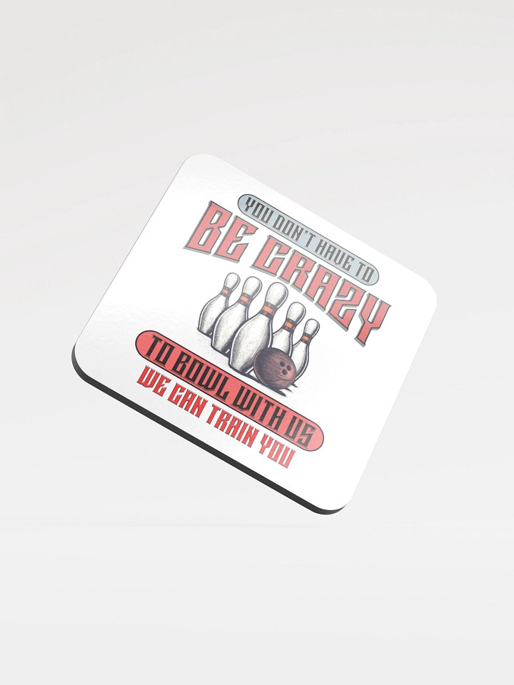 You Dont Have To Be Crazy To Bowl With Us Bowling Madness Glossed Coaster product image (2)
