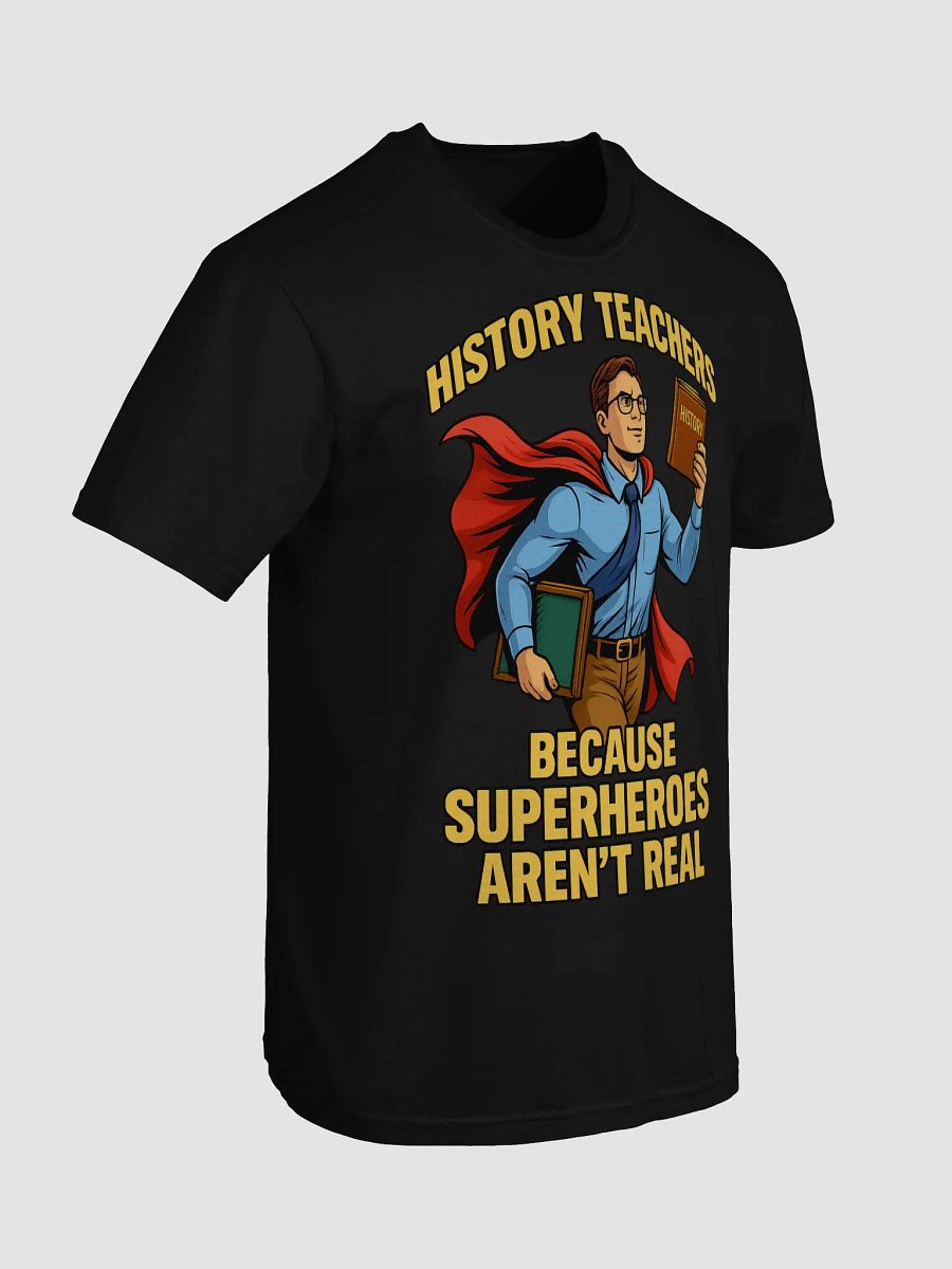 History Teachers – Because Superheroes Aren’t Real | Funny Teacher Appreciation T-Shirt product image (90)