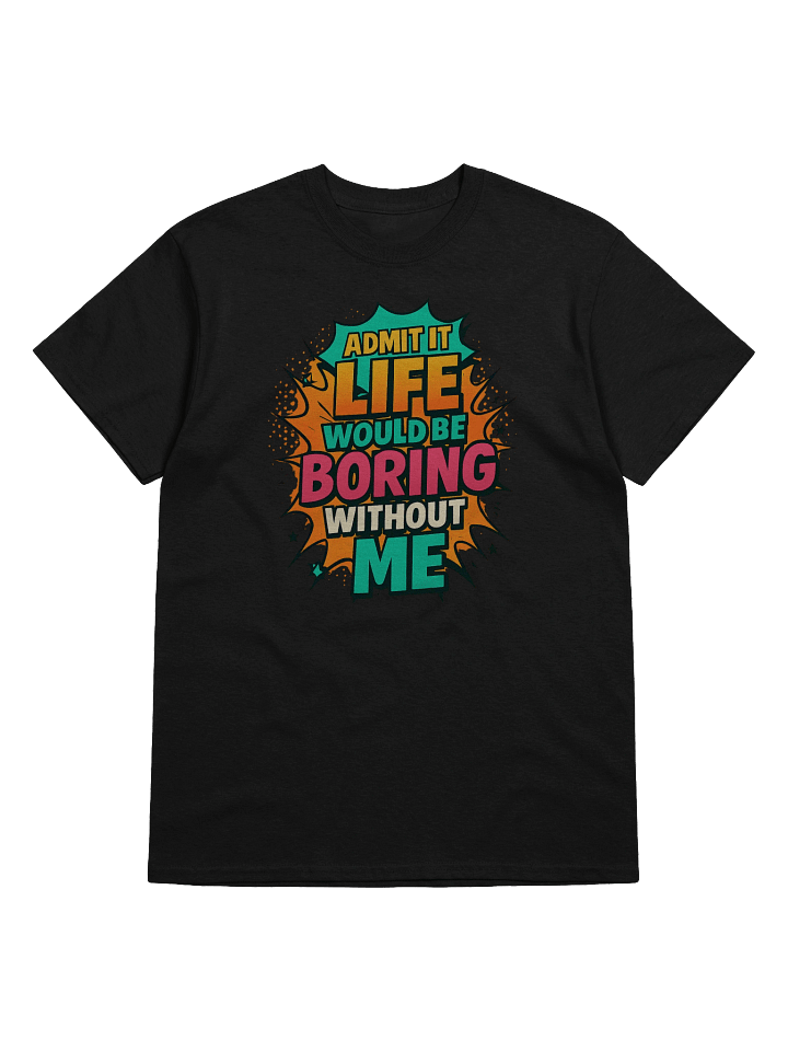Admit It Life Would Be Boring Without Me T-Shirt – Funny Comic Graphic Tee product image (1)