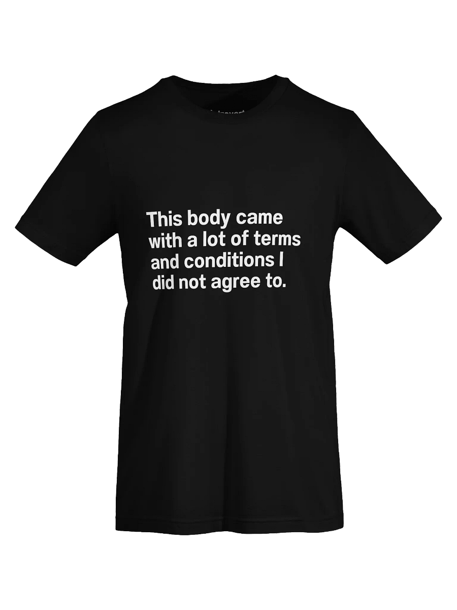 This body came with a lot of terms and conditions I did not agree to. Unisex T-Shirt product image (7)