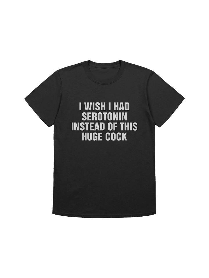 I Wish I Had Serotonin Instead Of This Huge Cock T-Shirt product image (1)