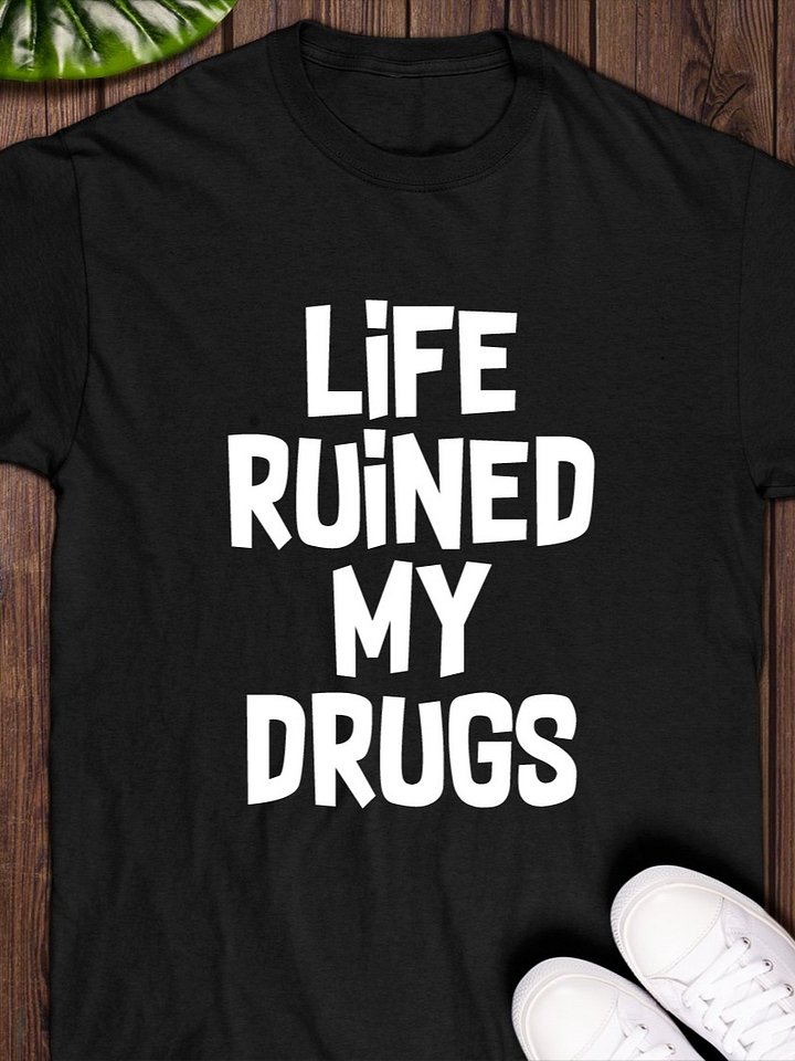 Life Ruined My Drugs T-Shirt product image (1)