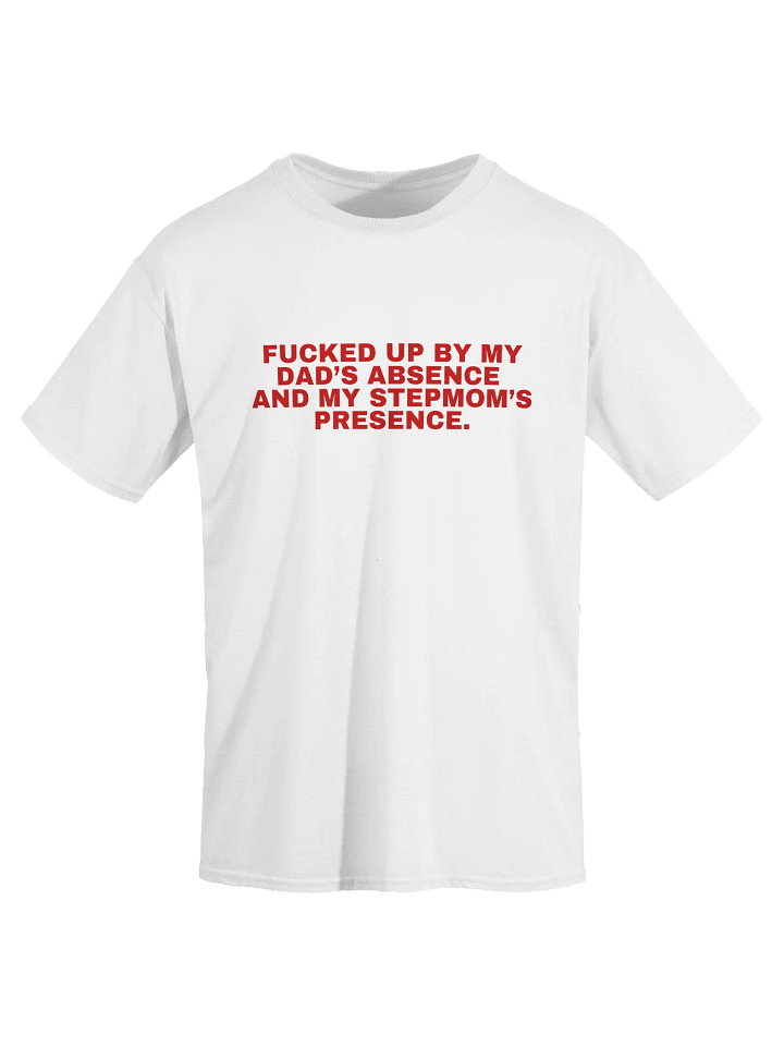 Fucked Up By My Dad's Absence And My Stepmom's Presence T-Shirt product image (1)