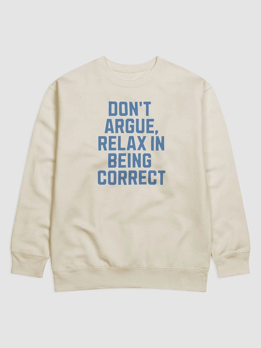 Don't Argue, Relax In Being Correct - Funny Inspirational Sweatshirt product image (21)