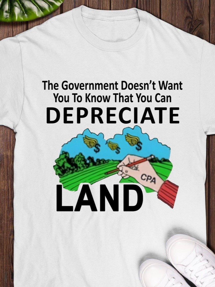 The Government Doesn’t Want You To Know That You Can Depreciate Land T-Shirt product image (1)