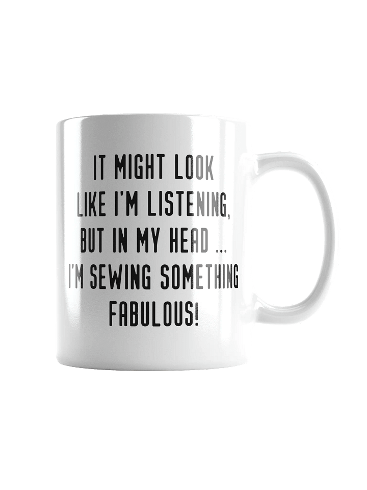 It Might Look Like I'm Listening, But In My Head I'm Sewing Something Fabulous! | Crafter's Gift - White Ceramic Mug (Black Text) product image (1)