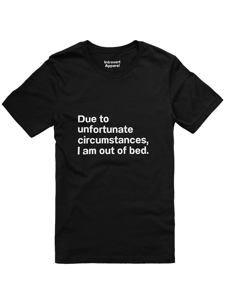 Due to unfortunate circumstances, I am out of bed. Unisex T-Shirt product image (5)