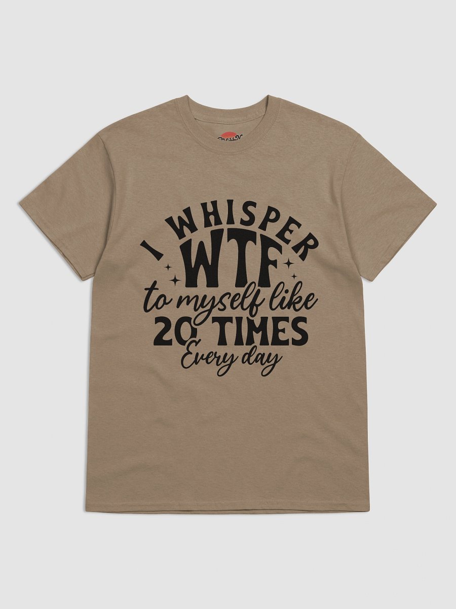 I Whisper WTF to Myself Like 20 Times a Day product image (25)