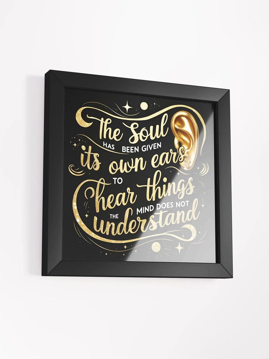 The soul has been given its own ears to hear things the mind does not understand - Framed High-Quality Matte Poster product image (40)