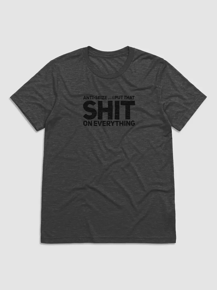 Anti-Seize … I Put That Shit On Everything T-Shirt product image (1)