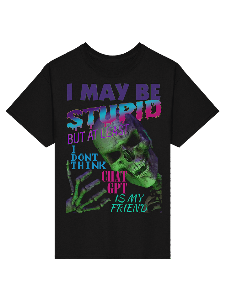 I MAY BE STUPID (BUT AT LEAST I DONT THINK CHAT GPT IS MY FRIEND) product image (1)