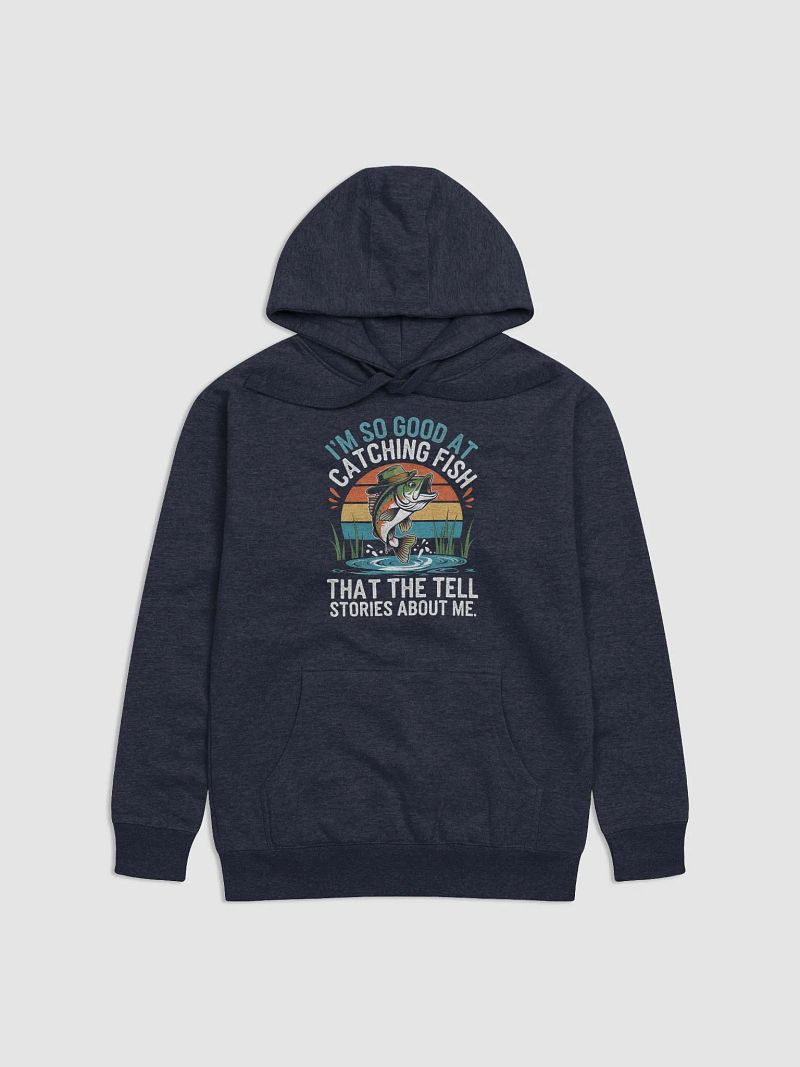 I'm So Good At Catching Fish That The Fish Tell Stories hoodie