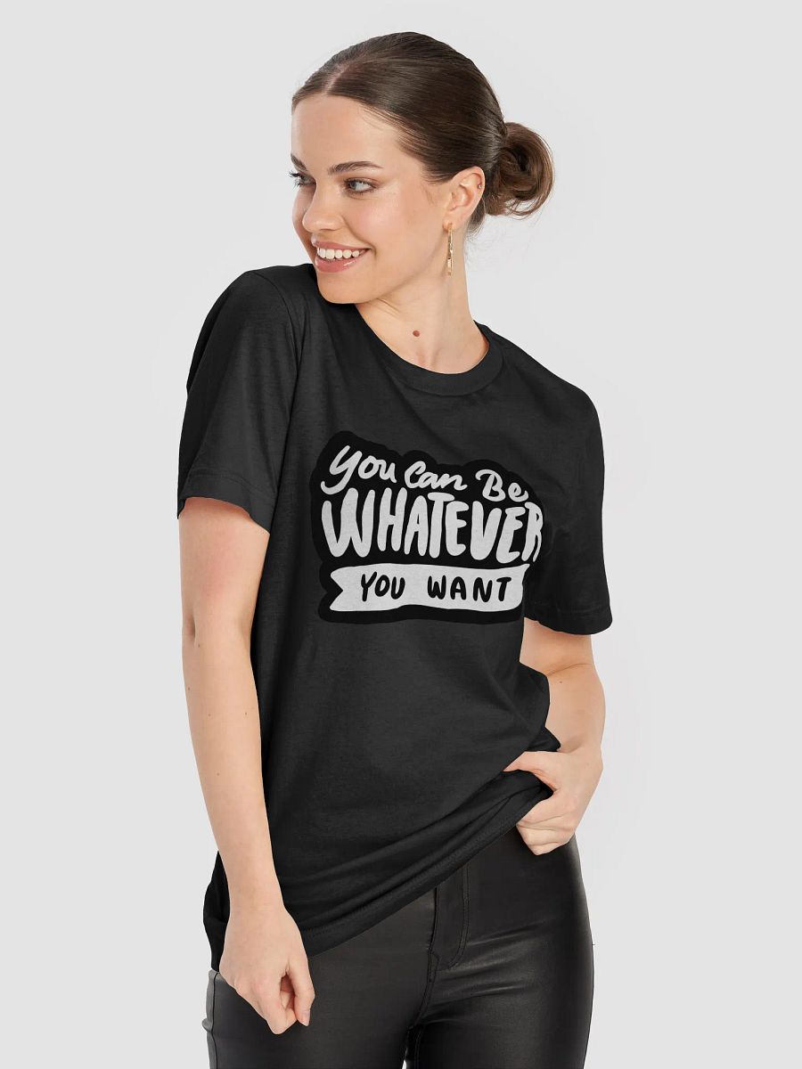 You Can Be Whatever You Want Black Unisex T-Shirt product image (4)