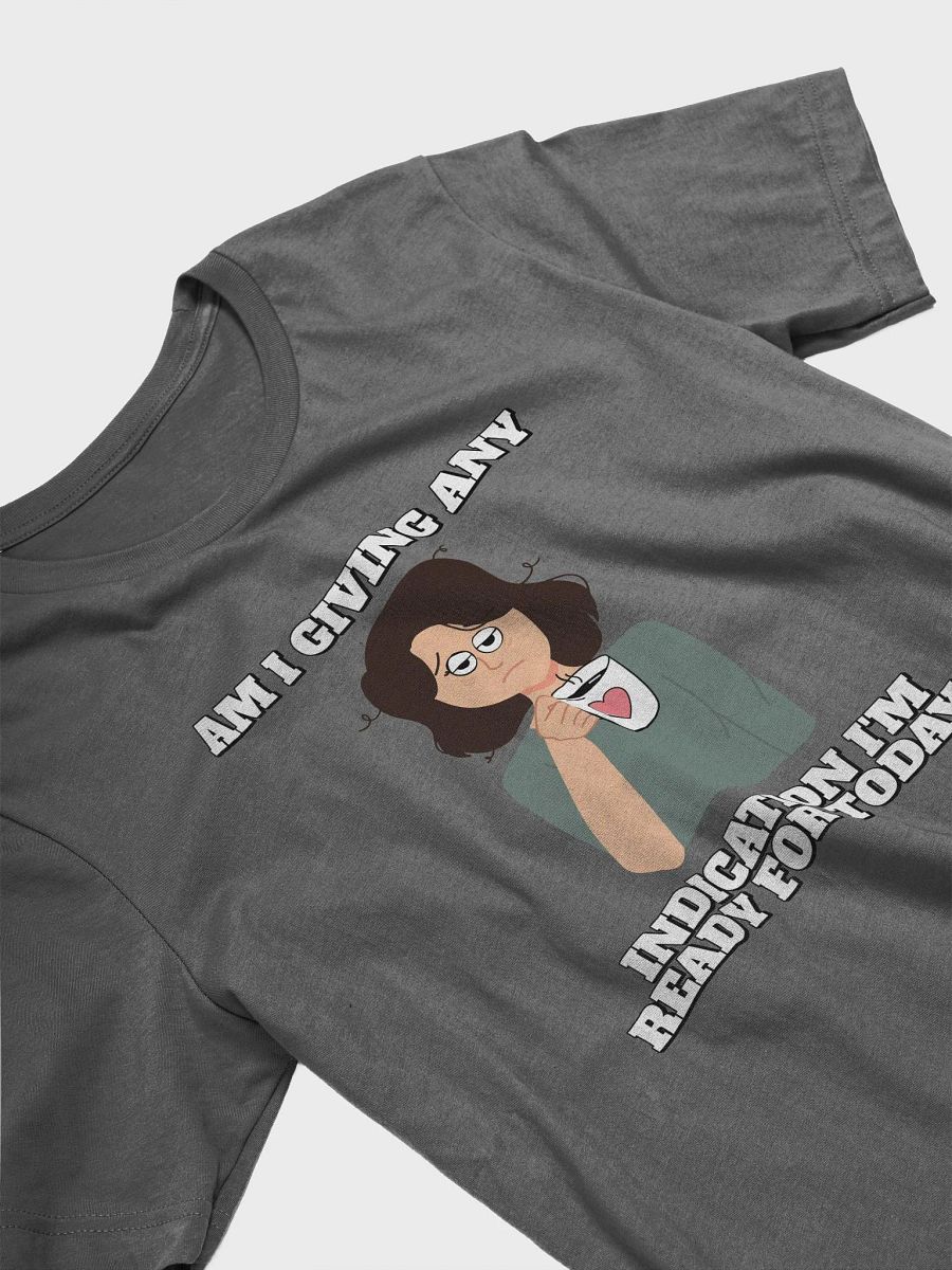 Am I Giving Any Indication I'm Ready For Today? T-shirt product image (13)