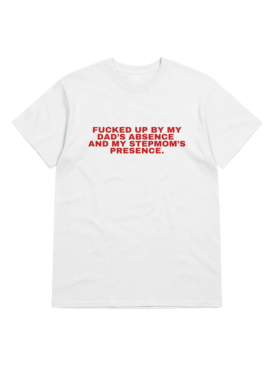 Fucked Up By My Dad's Absence And My Stepmom's Presence T-Shirt product image (3)