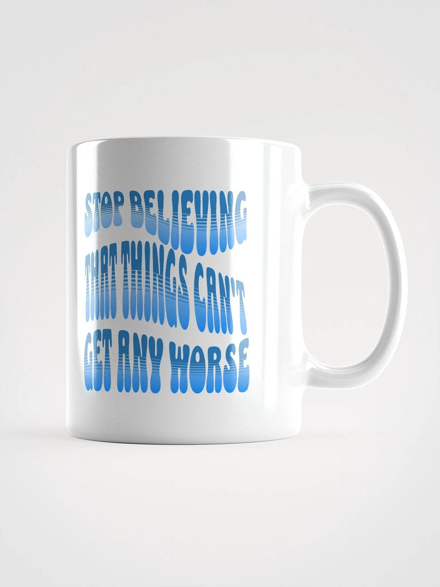 Stop Believing That Things Can't Get Any Worse White Mug product image (1)