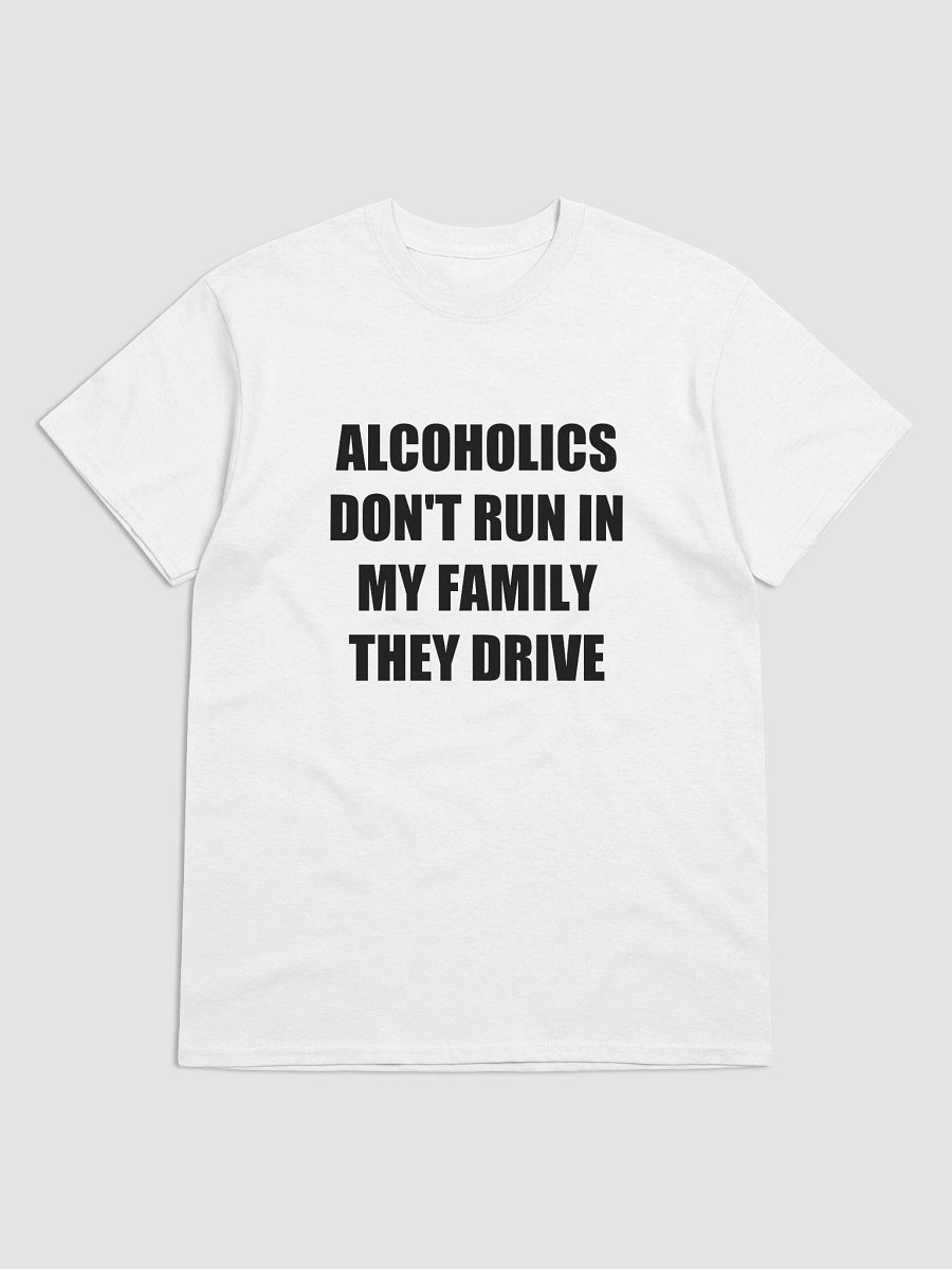 ALCOHOLICS DON'T RUN IN MY FAMILY THEY DRIVE T-Shirt product image (42)