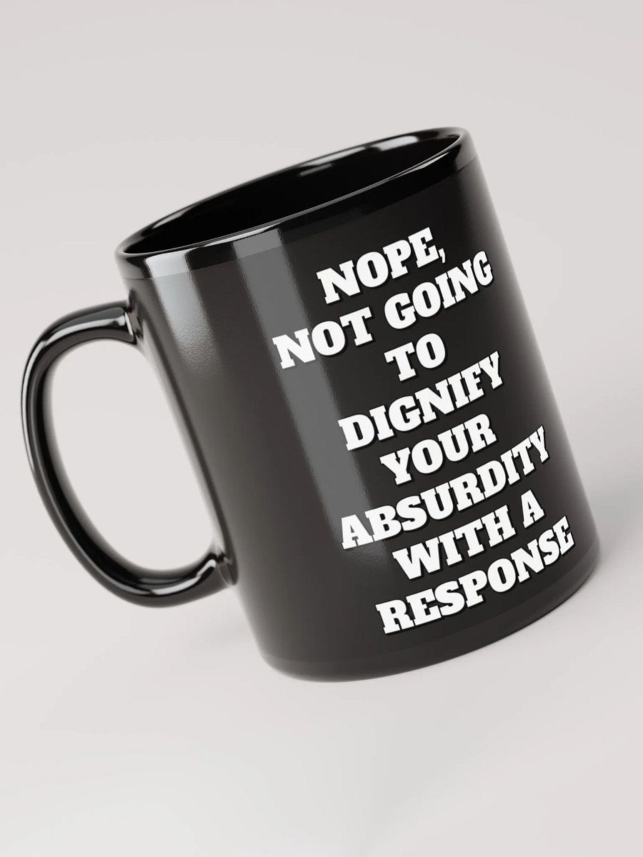 Nope, Not Going To Diginfy Your Absurdity With A Response Black Mug product image (6)