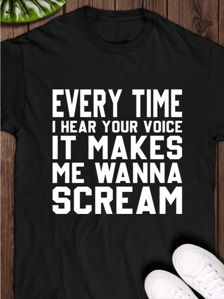 Every Time I Hear Your Voice It Makes Me Wanna Scream Shirt product image (1)