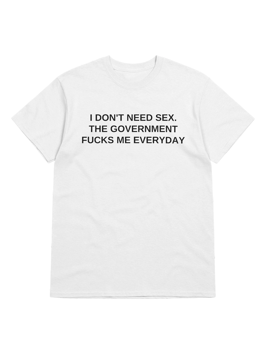 I don't Need Sex The Government Fucks Me Everyday T-Shirt product image (17)