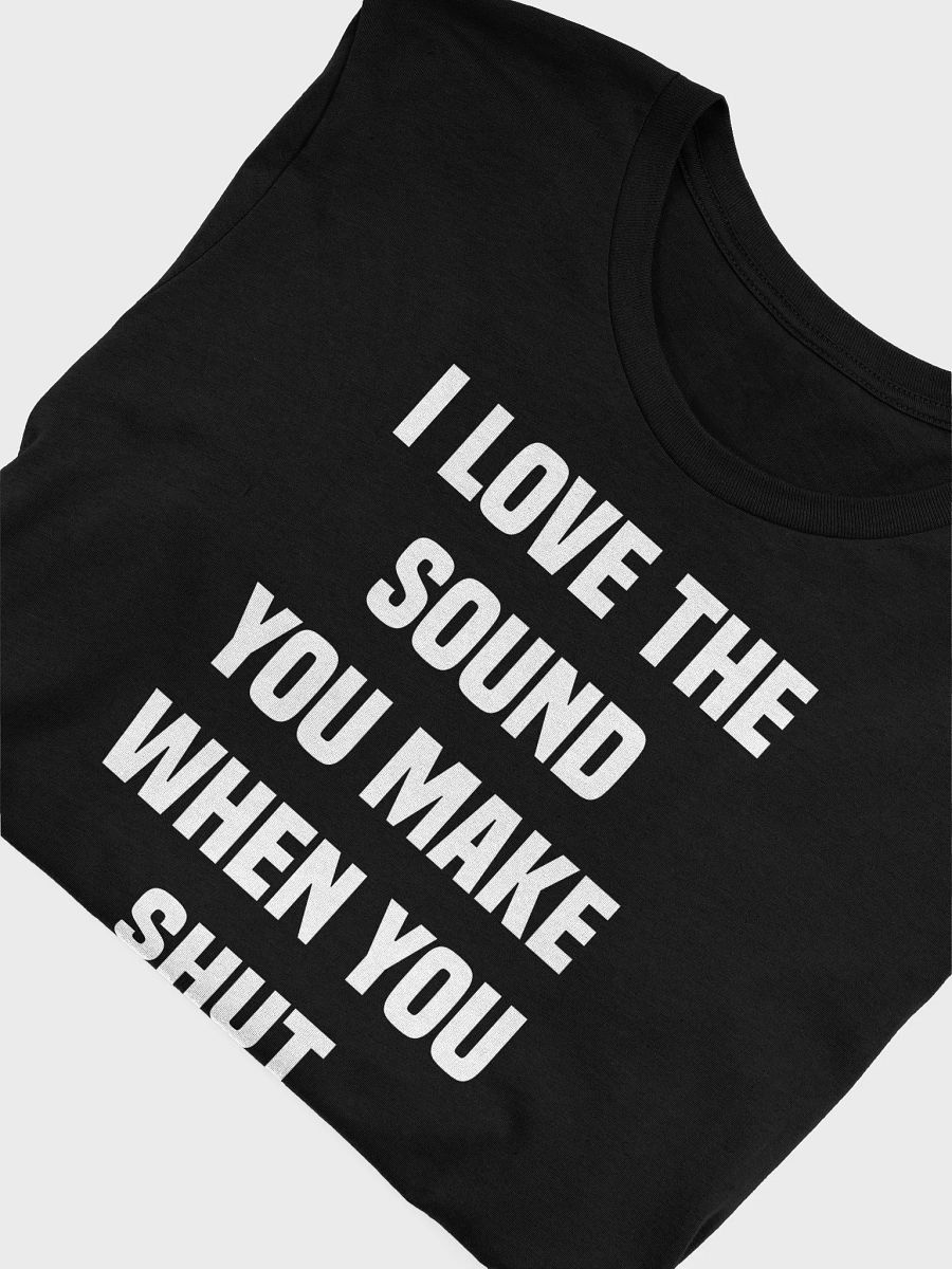 I love the sound you make when you shut the F up T-shirt product image (9)