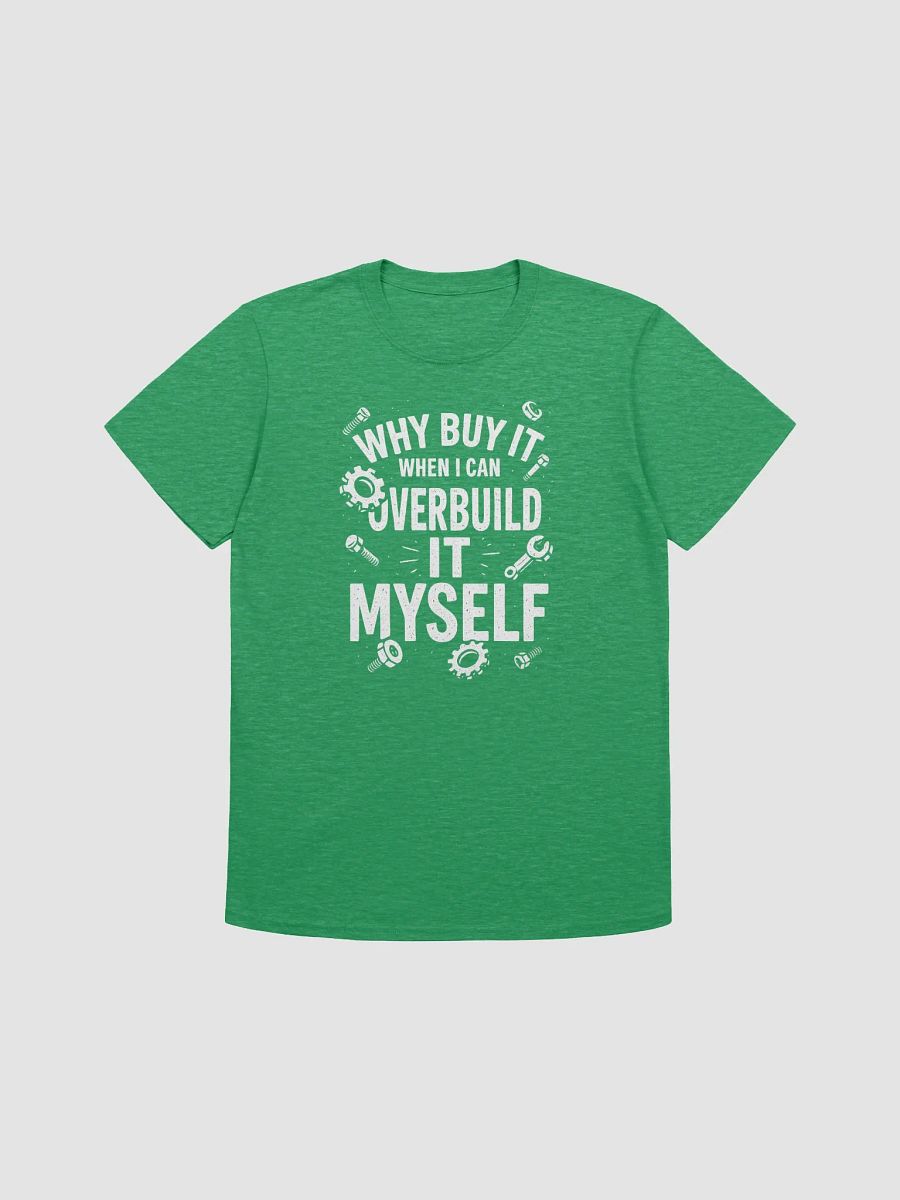 “Why Buy It When I Can Overbuild It Myself” Tee product image (19)