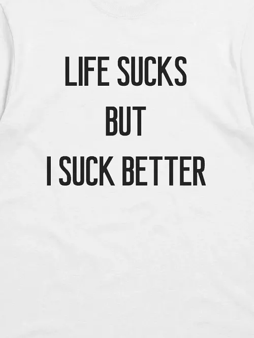 LIFE SUCKS BUT I SUCK BETTER T-Shirt product image (2)