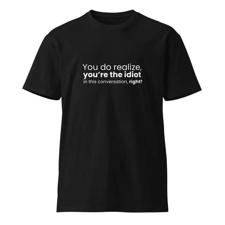 You do realize you're the idiot... - Funny Text T-Shirt - Snarky Humor - Quote T-shirt - AS Colour Unisex Premium T-Shirt product image (2)