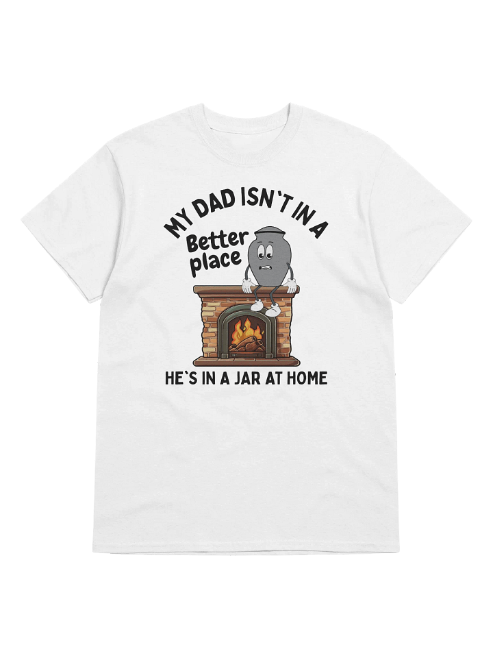 My Dad Isn't In A Better Place He's In A Jar At Home T-Shirt - Light Color product image (1)