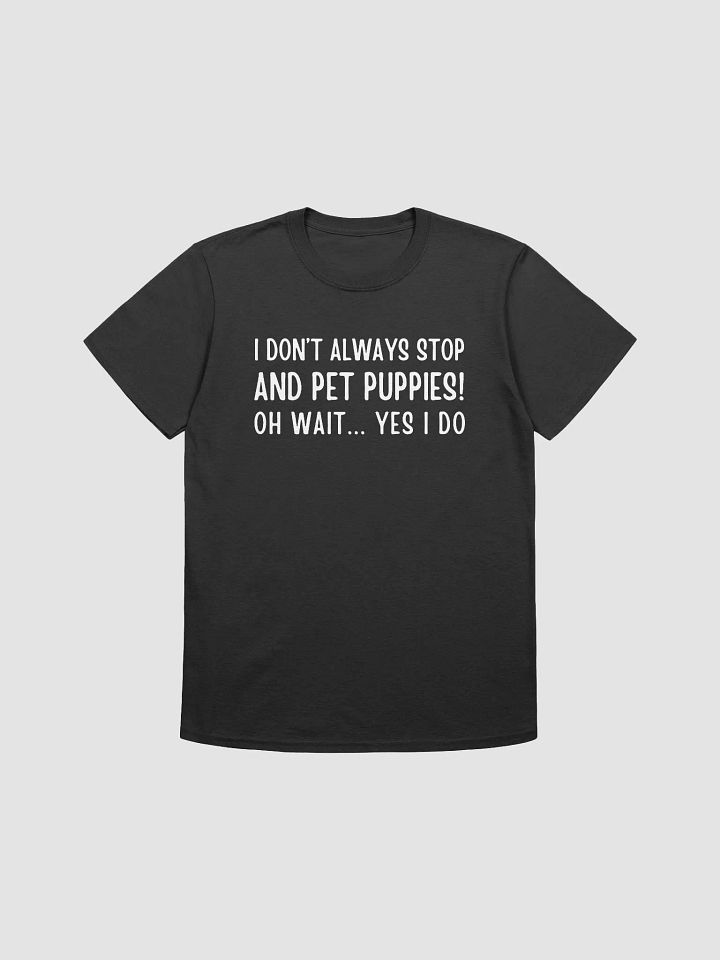 I don't always stop and pet puppies! oh wait yes I do, white print on Gildan 64000 Tee product image (2)