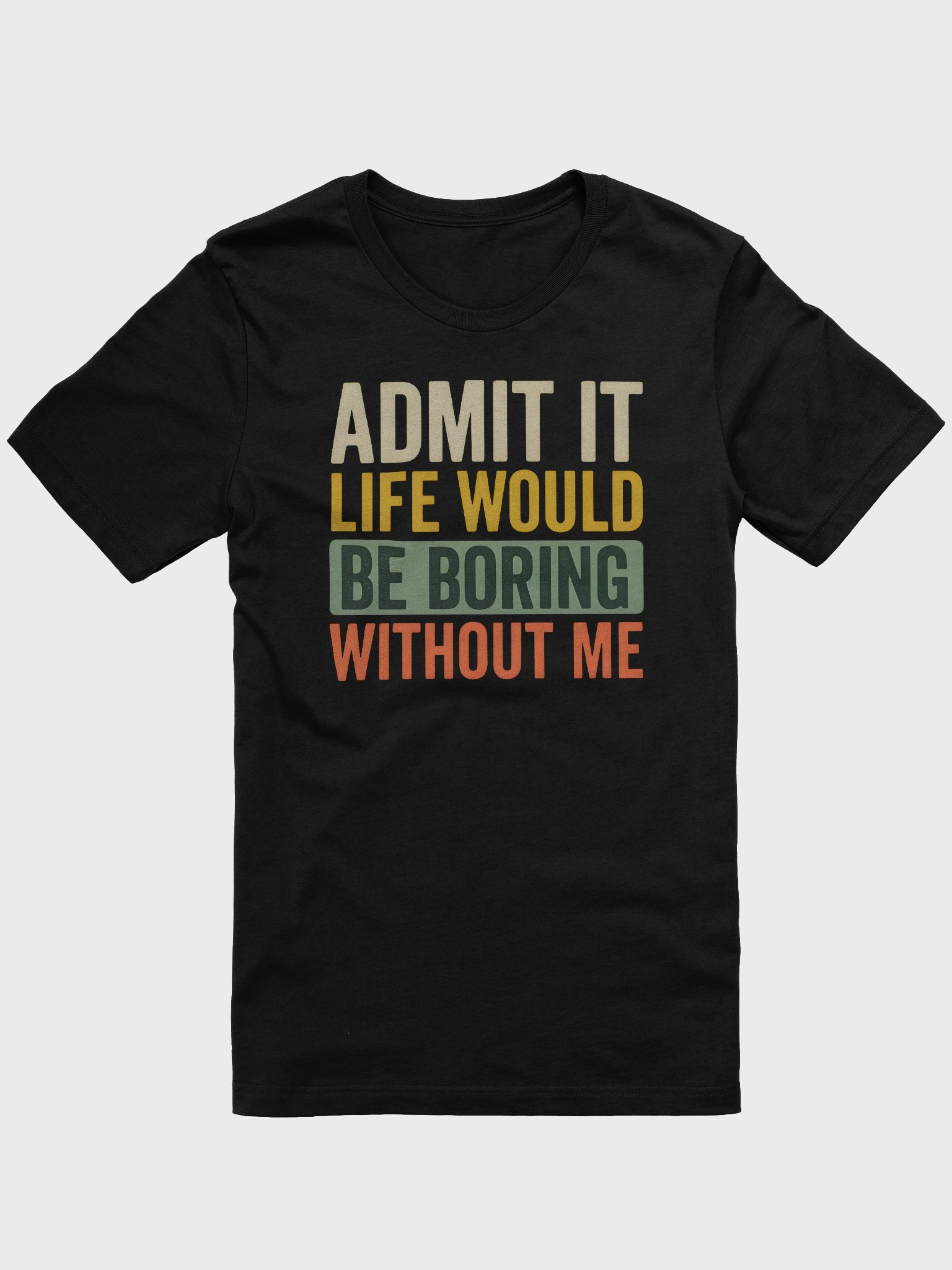 Admit It Life Would Be Boring Without Me – Funny Statement T-Shirt product image (1)